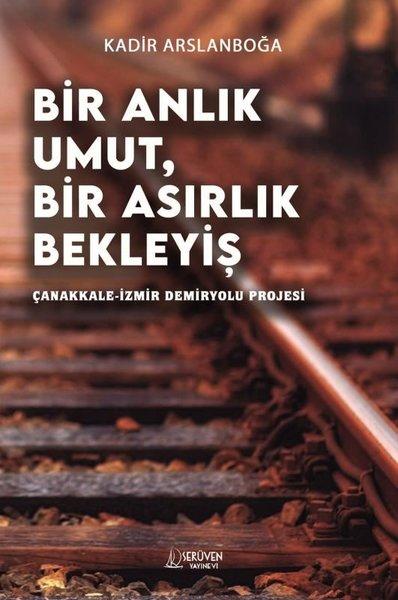 Bir Anlık Umut Bir Asırlık Bekleyiş - Çanakkale İzmir Demiryolu Projesi | Serüven Yayınevi (İnce Kapak) - Resim 1