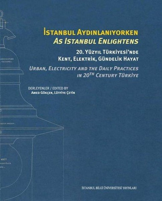 İstanbul Aydınlanıyorken - 20.Yüzyıl Üniversitesi'nde Kent Elektrik Gündelik Hayat - As Istanbul E | İstanbul Bilgi Üniv.Yayınları (Ciltli)
