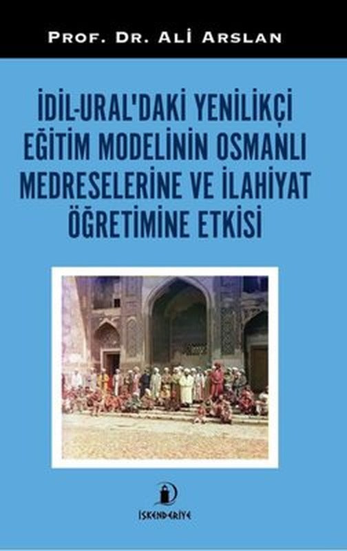 İdil Ural'daki Yenilikçi Eğitim Modelinin Osmanlı Medreselerine ve İlahiyat Öğretimine Etkisi | İskenderiye Yayınları