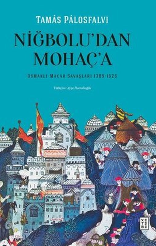 Niğbolu'dan Mohaç'a - Osmanlı Macar Savaşları 1389 - 1526 | Ketebe (Ciltli)