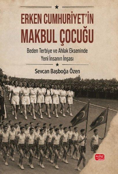 Erken Cumhuriyet'in Makbul Çocuğu - Beden Terbiye ve Ahlak Ekseninde Yeni İnsanın İnşası | Nobel Bilimsel Eserler (İnce Kapak) - Resim 1
