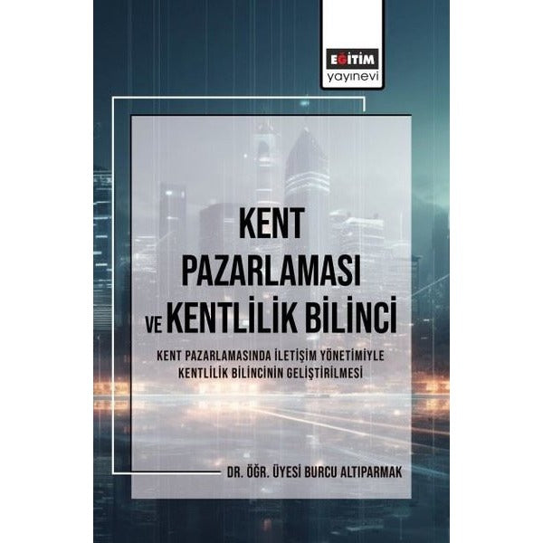 Kent Pazarlaması ve Kentlilik Bilinci - Kent Pazarlamasında İletişim Yönetimiyle Kentlilik Bilincini | Eğitim Yayınevi (İnce Kapak)