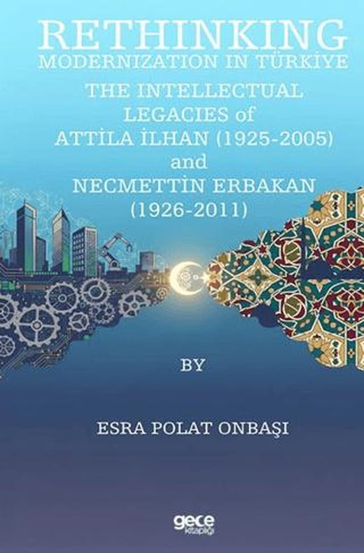 Rethinking Modernization In Türkiye: The Intellectual Legacies Of Attila İlhan (1925-2005) and Necmettin Erbakan (1926-2011) | Gece Kitaplığı (Ciltsiz)