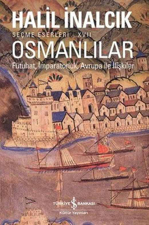 Osmanlılar: Fütuhat-İmparatorluk - Avrupa ile İlişkiler-Seçme Eserleri 17 | İş Bankası Kültür Yayınları