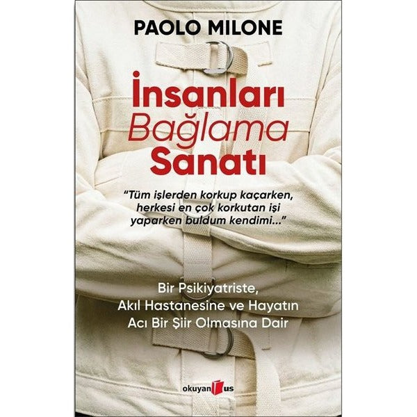 İnsanları Bağlama Sanatı - Bir Psikiyatriste Akıl Hastanesine ve Hayatın Acı Bir Şiir Olmasına Dair | Okuyan Us Yayınları (İnce Kapak)