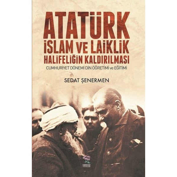 Atatürk İslam ve Laiklik Halifeliğin Kaldırılması | Nergiz Yayınları (Ciltsiz)