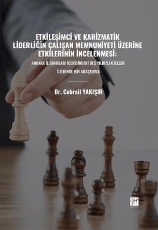 Etkileşimci ve Karizmatik Liderliğin Çalışan Memnuniyeti Üzerine Etkilerinin İncelenmesi: Ankara İl Sınırları İçerisindeki Beş Yıldızlı Oteller Üzerinde Bir Araştırma | Gazi Kitabevi (Ciltsiz)