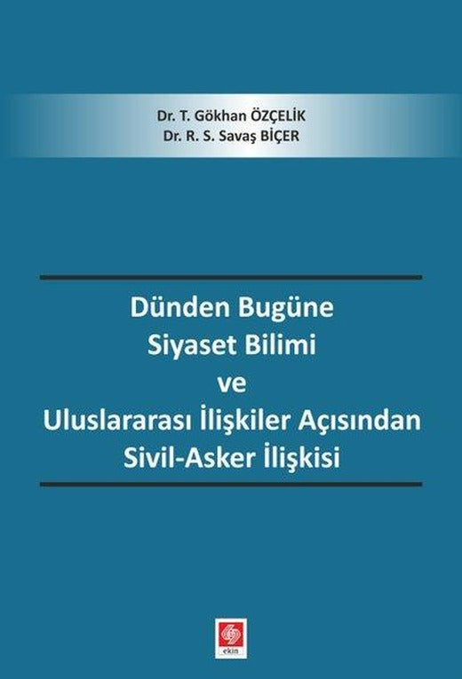 Dünden Bugüne Siyaset Bilimi ve Uluslararası İlişkiler Açısından Sivil - Asker İlişkisi | Ekin Basım Yayın (İnce Kapak)