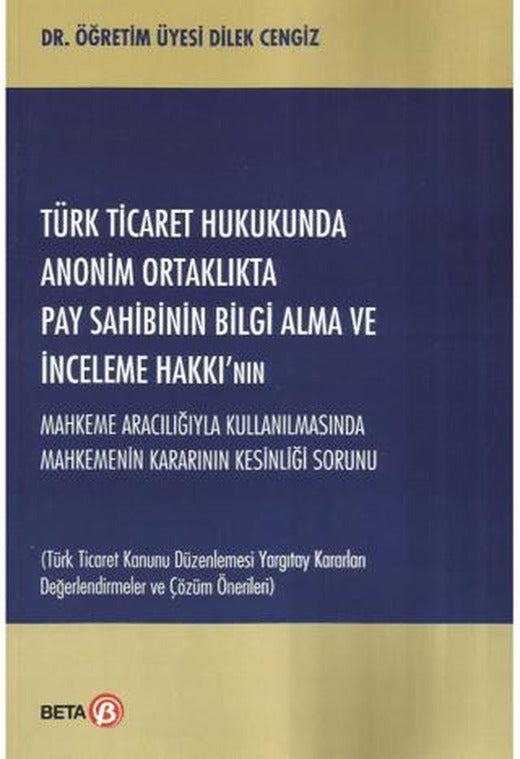 Türk Ticaret Hukukunda Anonim Ortaklıkta Pay Sahibinin Bilgi Alma ve İnceleme Hakkı’nın Mahkeme Aracılığıyla Kullanılmasında Mahkemenin Kararının Kesinliği Sorunu | Beta Yayınevi (Ciltsiz)