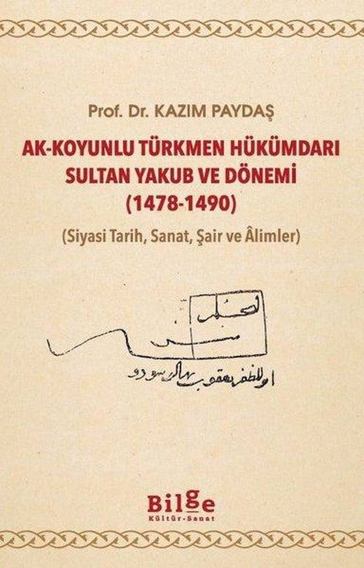 Ak-Koyunlu Türkmen Hükümdarı Sultan Yakub ve Dönemi 1478-1490 (Siyasi Tarih Sanat Şair ve Alimler | Bilge Kültür Sanat (İnce Kapak)