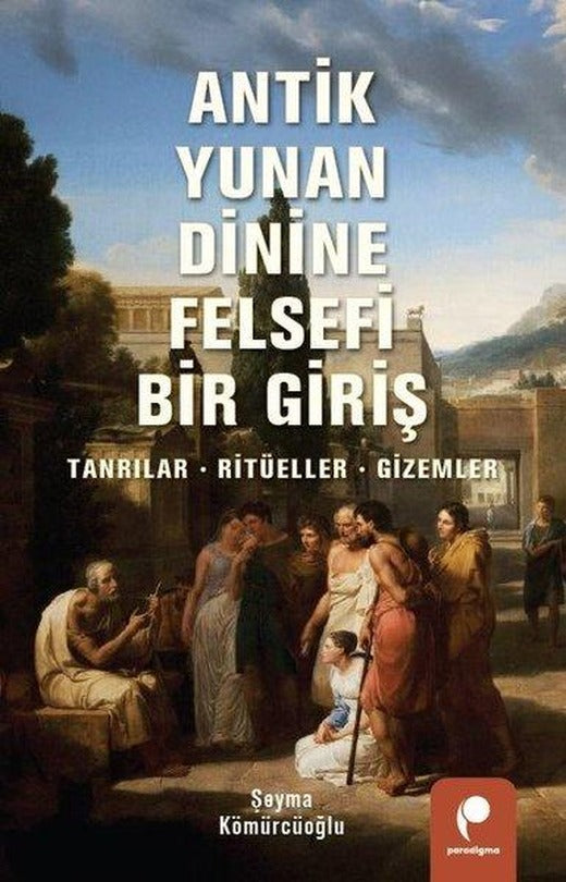 Antik Yunan Dinine Felsefi Bir Giriş: Tanrılar Ritüeller Gizemler | Paradigma Yayınları (İnce Kapak)