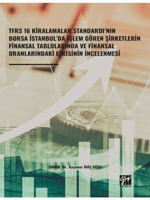 TFRS 16 Kiralamalar Standardı’nın Borsa İstanbul’da İşlem Gören Şirketlerin Finansal Tablolarında ve Finansal Oranlarındaki Etkisinin İncelenmesi | Gazi Kitabevi (Ciltsiz)