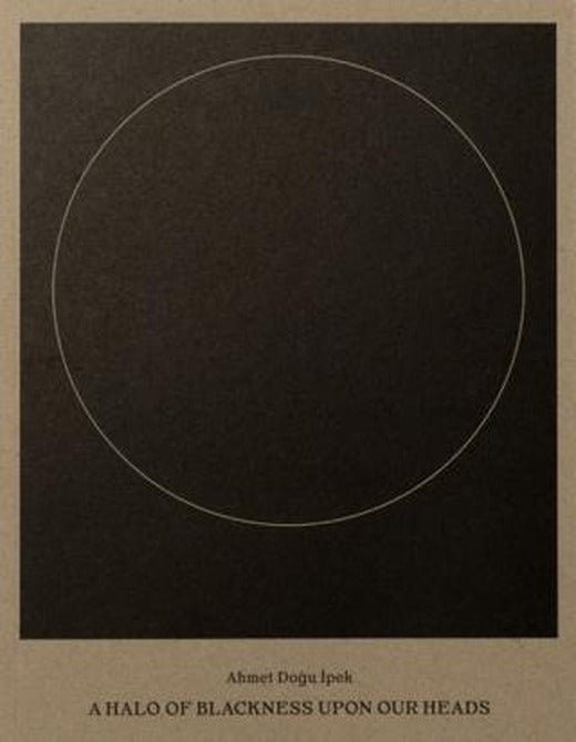 Ahmet Doğu İpek: A Halo of Blackness Upon Our Heads | ARTER (Ciltsiz)