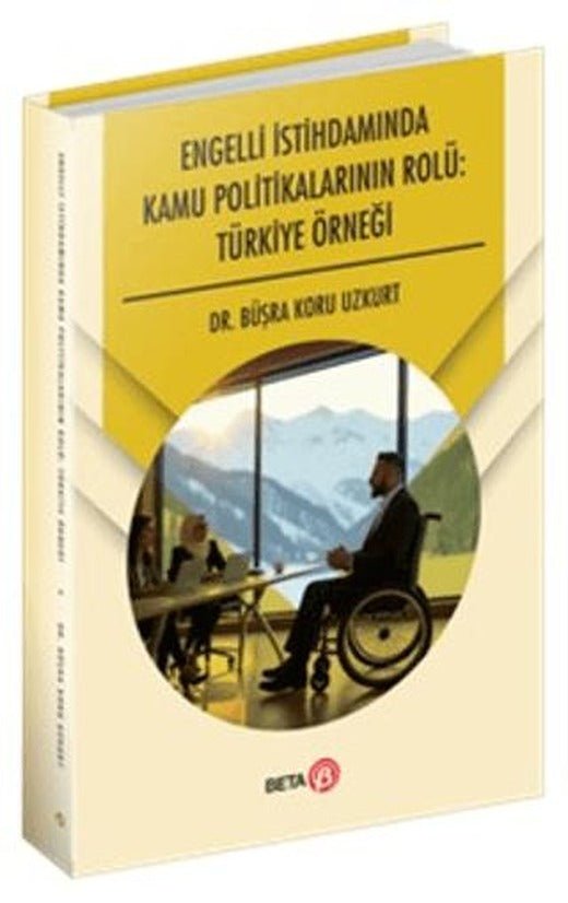 Engelli İstihdamında Kamu Politikalarının Rolü: Türkiye Örneği | Beta Yayınevi (Ciltsiz)