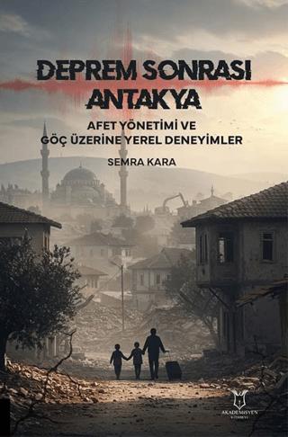 Deprem Sonrası Antakya: Afet Yönetimi ve Göç Üzerine Yerel Deneyimler | Akademisyen Kitabevi (Ciltsiz) - Resim 1