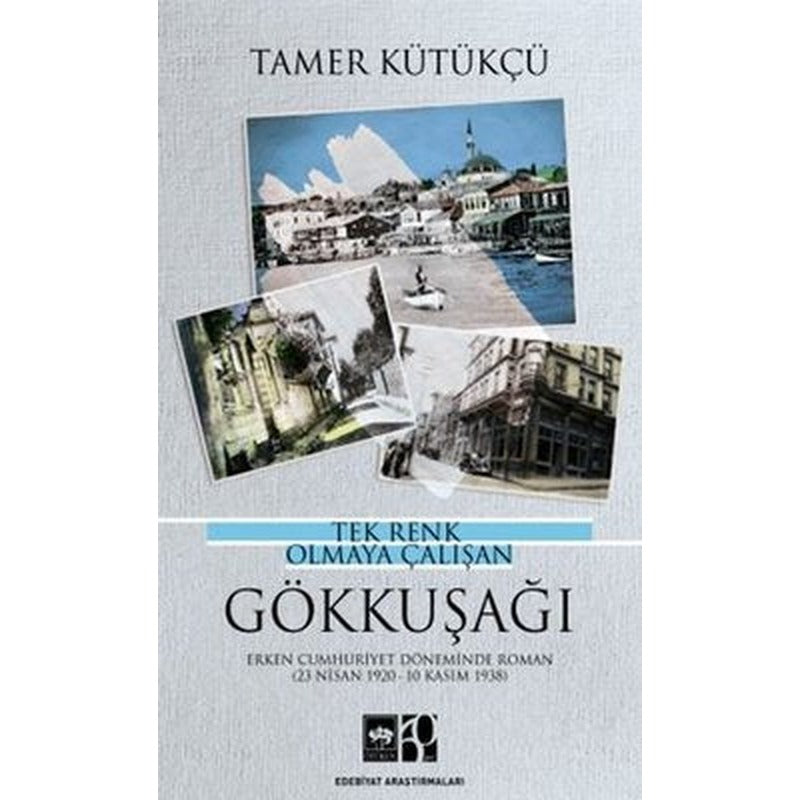 Tek Renk Olmaya Çalışan Gökkuşağı - Erken Cumhuriyet Döneminde Roman 23 Nisan 1920 - 10 Kasım 1938 | Ötüken Neşriyat