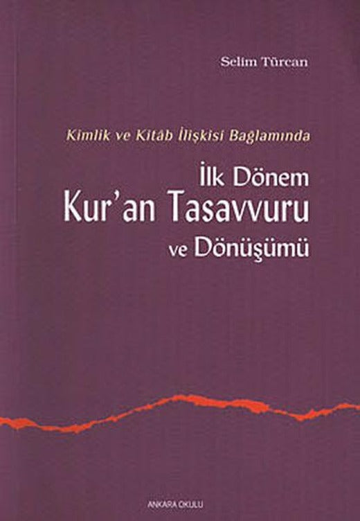 Kimlik ve Kitab İlişkisi Bağlamında İlk Dönem Kur'an Tasavvuru ve Dönüşümü | Ankara Okulu Yayınları (İnce Kapak)
