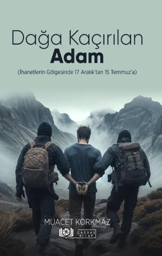 Dağa Kaçırılan Adam (İhanetlerin Gölgesinde 17 Aralık’tan 15 Temmuz’a) | Çağdaş Kitap (Ciltsiz) - Resim 1