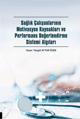 Sağlık Çalışanlarının Motivasyon Kaynakları ve Performans Değerlendirme Sistemi Algıları | Akademisyen Kitabevi (Ciltsiz) - Resim 1