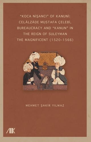 “Koca Nişancı” Of Kanuni: Celalzade Mustafa Çelebi, Bureaucracy And Kanun” İn The Reign Of Suleyman The Magnificent (1520–1566) | Akademik Kitaplar (Ciltsiz) - Resim 1