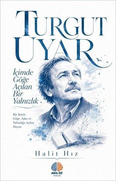 Turgut Uyar: İçimde Göğe Açılan Bir Yalnızlık - Bir Şairin Göğe Aşka ve Yalnızlığa Açılan Hayatı | Akıl İzi Yayınları (İnce Kapak) - Resim 1