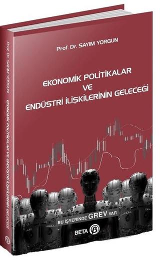 Ekonomik Politikalar ve Endüstri İlişkilerinin Geleceği | Beta Yayınevi (Ciltsiz) - Resim 1