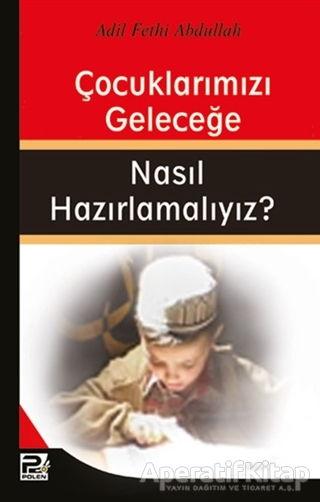 Çocuklarımızı Geleceğe Nasıl Hazırlamalıyız? - Adil Fethi Abdullah - Karınca & Polen Yayınları - Resim 1