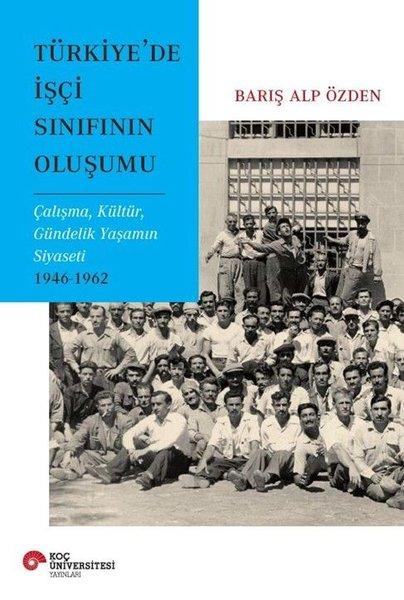 Türkiye'de İşçi Sınıfının Oluşumu - Çalışma Kültür Gündelik Yaşamın Siyaseti 1946 - 1962 | Koç Üniversitesi Yayınları (İnce Kapak) - Resim 1