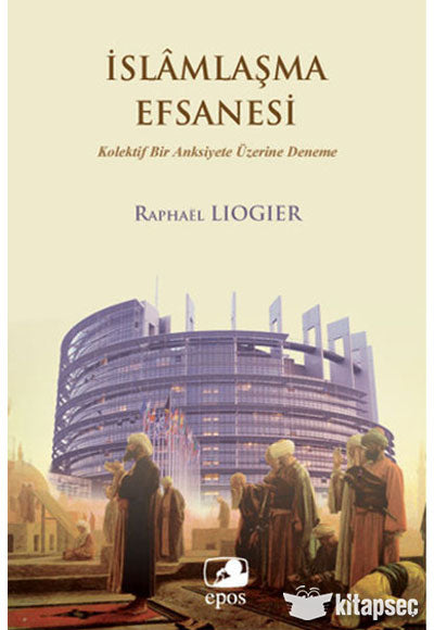 İslamlaşma Efsanesi Kolektif Bir Anksiyete Üzerine Deneme - Raphael Liogier kitap kapağı