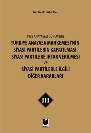 1982 Anayasası Döneminde Türkiye Anayasa Mahkemesi’nin Siyasi Partilerin Kapatılması, Siyasi Partilere İhtar Verilmesi ve Siyasi Partilerle İlgili Diğer Kararları Cilt 3 | Adalet Yayınevi (Ciltsiz) - Resim 1