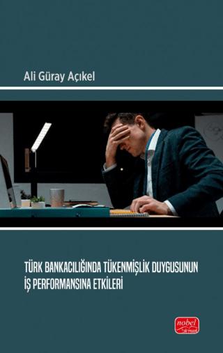 Türk Bankacılığında Tükenmişlik Duygusunun İş Performansına Etkileri | Nobel Bilimsel Eserler (Ciltsiz) - Resim 1