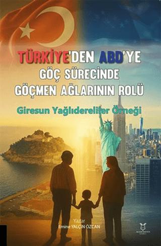 Türkiye’den ABD’ye Göç Sürecinde Göçmen Ağlarının Rolü: Giresun Yağlıdereliler Örneği | Akademisyen Kitabevi (Ciltsiz) - Resim 1