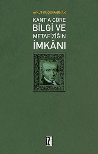 Kant'a Göre Bilgi ve Metafiziğin İmkanı | İz Yayıncılık (Ciltsiz) - Resim 1
