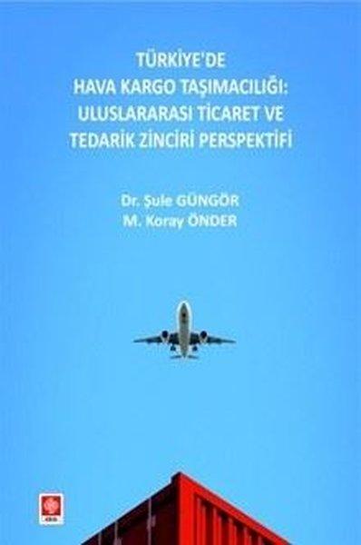 Türkiye'de Hava Kargo Taşımacılığı: Uluslararası Ticaret ve Tedarik Zinciri Perspektifi | Ekin Basım Yayın (İnce Kapak) - Resim 1