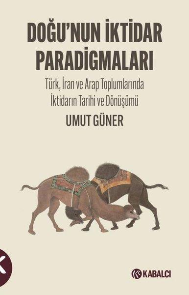Doğu'nun İktidar Paradigmaları - Türk İran ve Arap Toplumlarında İktidarın Tarihi ve Dönüşümü | Kabalcı Yayınevi (İnce Kapak) - Resim 1