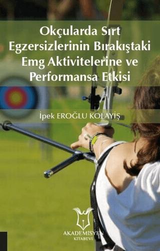 Okçularda Sırt Egzersizlerinin Bırakıştaki Emg Aktivitelerine Ve Performansa Etkisi | Akademisyen Kitabevi (Ciltsiz) - Resim 1