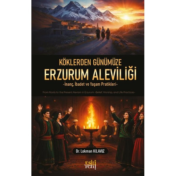 Köklerden Günümüze Erzurum Aleviliği - İnanç İbadet ve Yaşam Pratikleri | Eskiyeni Yayınları (İnce Kapak)