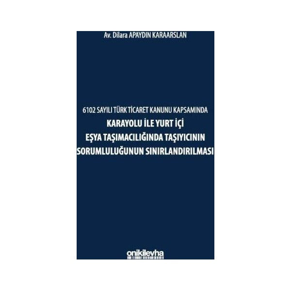 6102 Sayılı Türk Ticaret Kanunu Kapsamında Karayolu ile Yurt İçi Eşya Taşımacılığında Taşıyıcının Sorumluluğunun Sınırlandırılması | On İki Levha Yayınları (Ciltsiz)