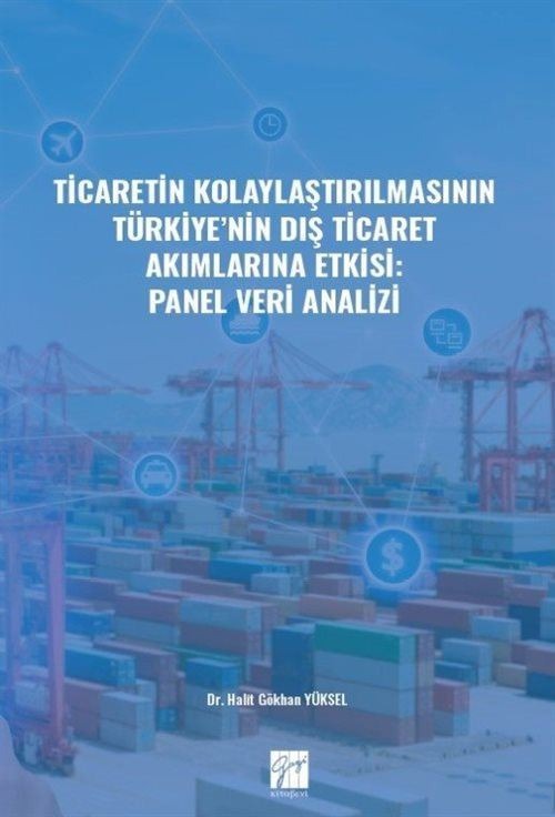 Ticaretin Kolaylaştırılmasının Türkiye' nin Dış Ticaret Akımlarına Etkisi: Panel Veri Analizi | Gazi Kitabevi (Ciltsiz)
