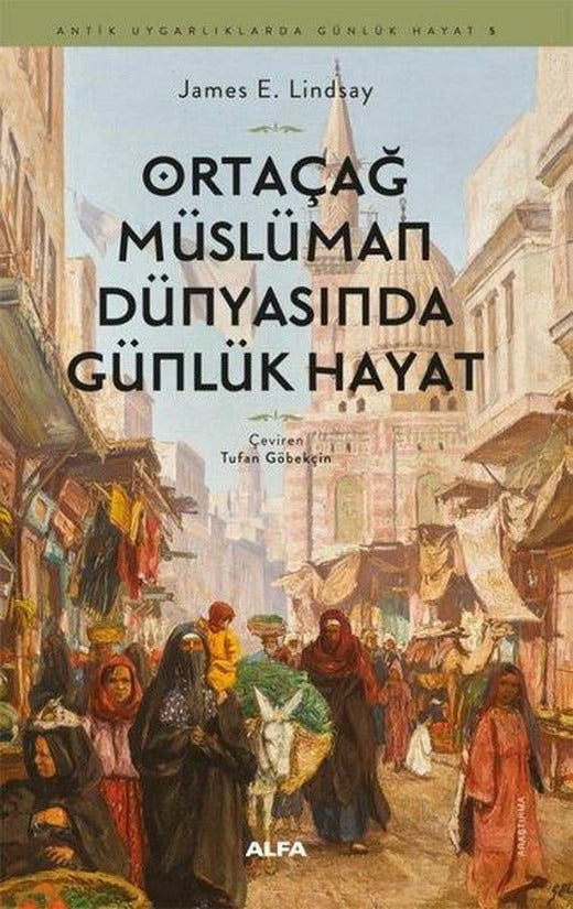 Ortaçağ Müslümann Dünyasında Günlük Hayat - Antik Uygarlıklarda Günlük Hayat 5 | Alfa Yayıncılık (İnce Kapak)
