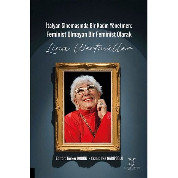 İtalyan Sinemasında Bir Kadın Yönetmen Feminist Olmayan Bir Feminist Olarak Lina Wertmüller | Akademisyen Kitabevi (Ciltsiz)