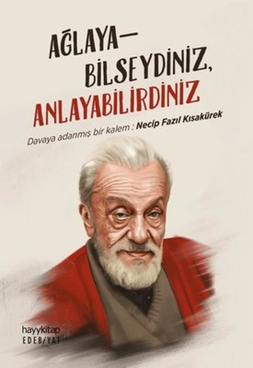 Ağlayabilseydiniz Anlayabilirdiniz - Davaya Adanmış Bir Kalem: Necip Fazıl Kısakürek | Hayy Kitap