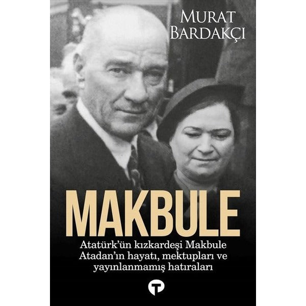 Makbule: Atatürk'ün Kız Kardeşi Makbule Atadan'ın Hayatı Mektupları ve Yayınlanmamış Hatıraları | Turkuvaz Kitap (İnce Kapak)