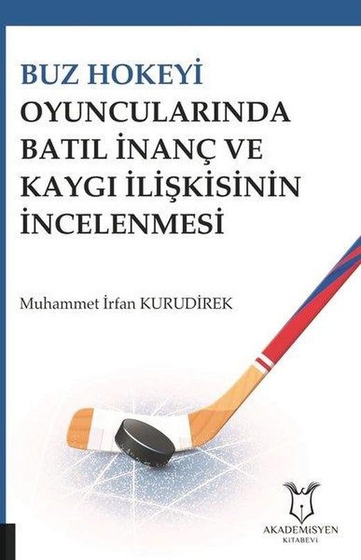 Buz Hokeyi Oyuncularında Batıl İnanç ve Kaygı İlişkisinin İncelenmesi | Akademisyen Kitabevi (İnce Kapak)