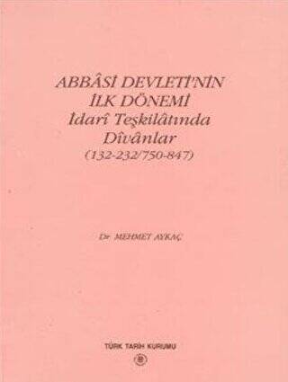 Abbasi Devleti’nin İlk Dönemi - İdari Teşkilatında Divanlar - Dr. Mehmet Aykaç kitap kapağı