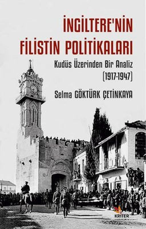 İngiltere'nin Filistin Politikaları - Kudüs Üzerinden Bir Analiz (1917 - 1947) | Kriter (İnce Kapak)