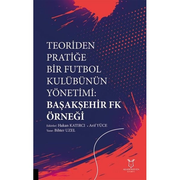 Teoriden Pratiğe Bir Futbol Kulübünün Yönetimi Başakşehir Fk Örneği | Akademisyen Kitabevi (Ciltsiz)