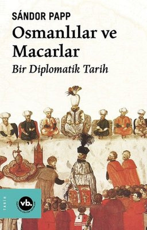 Osmanlılar ve Macarlar - Bir Diplomatik Tarih | VakıfBank Kültür Yayınları