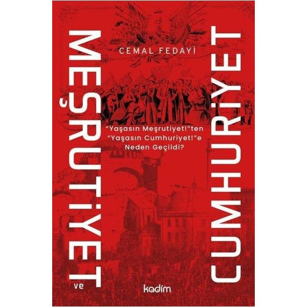 Meşrutiyet ve Cumhuriyet - Yaşasın Meşritiyet!ten Yaşasın Cumhuriyet!e Neden Geçildi? | Kadim
