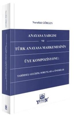 Anayasa Yargısı ve Türk Anayasa Mahkemesinin Üye Kompozisyonu: Tarihsel Gelişim, Sorunlar ve Önerile - Nurullah Görgen kitap kapağı